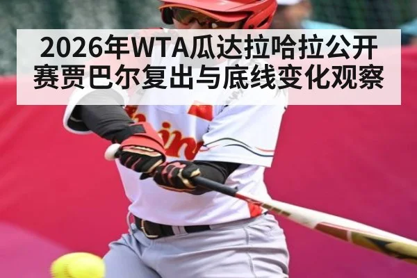 2026年WTA瓜达拉哈拉公开赛贾巴尔复出与底线变化观察