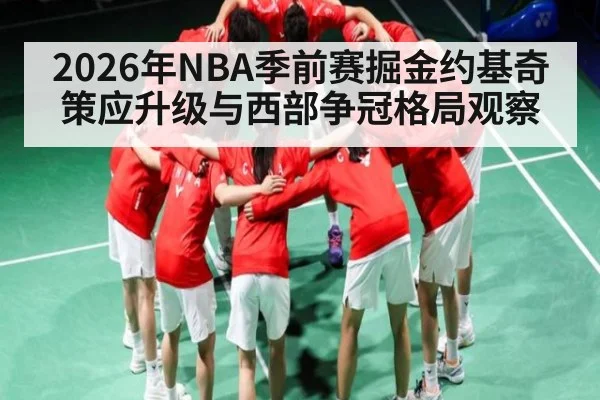 2026年NBA季前赛掘金约基奇策应升级与西部争冠格局观察