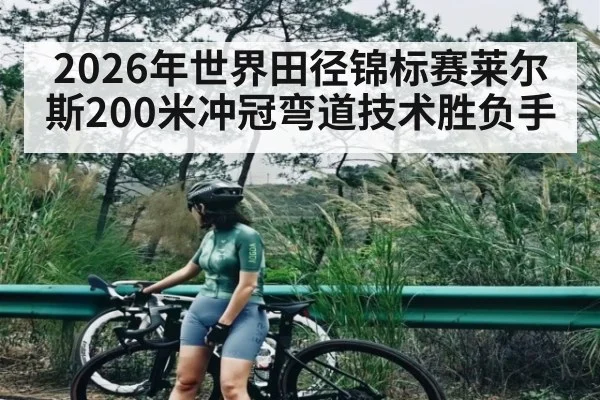 2026年世界田径锦标赛莱尔斯200米冲冠弯道技术胜负手