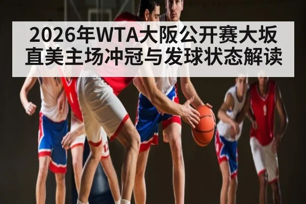 2026年WTA大阪公开赛大坂直美主场冲冠与发球状态解读