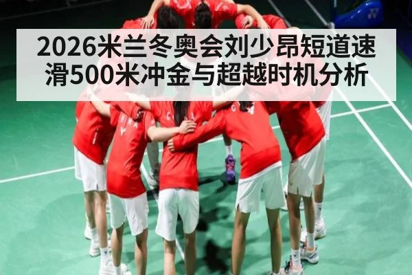 2026米兰冬奥会刘少昂短道速滑500米冲金与超越时机分析