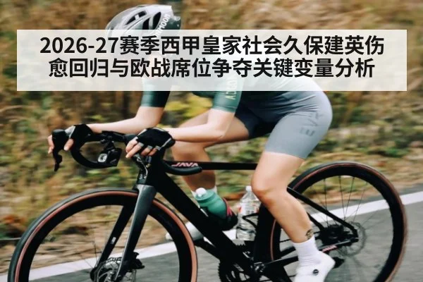 2026-27赛季西甲皇家社会久保建英伤愈回归与欧战席位争夺关键变量分析
